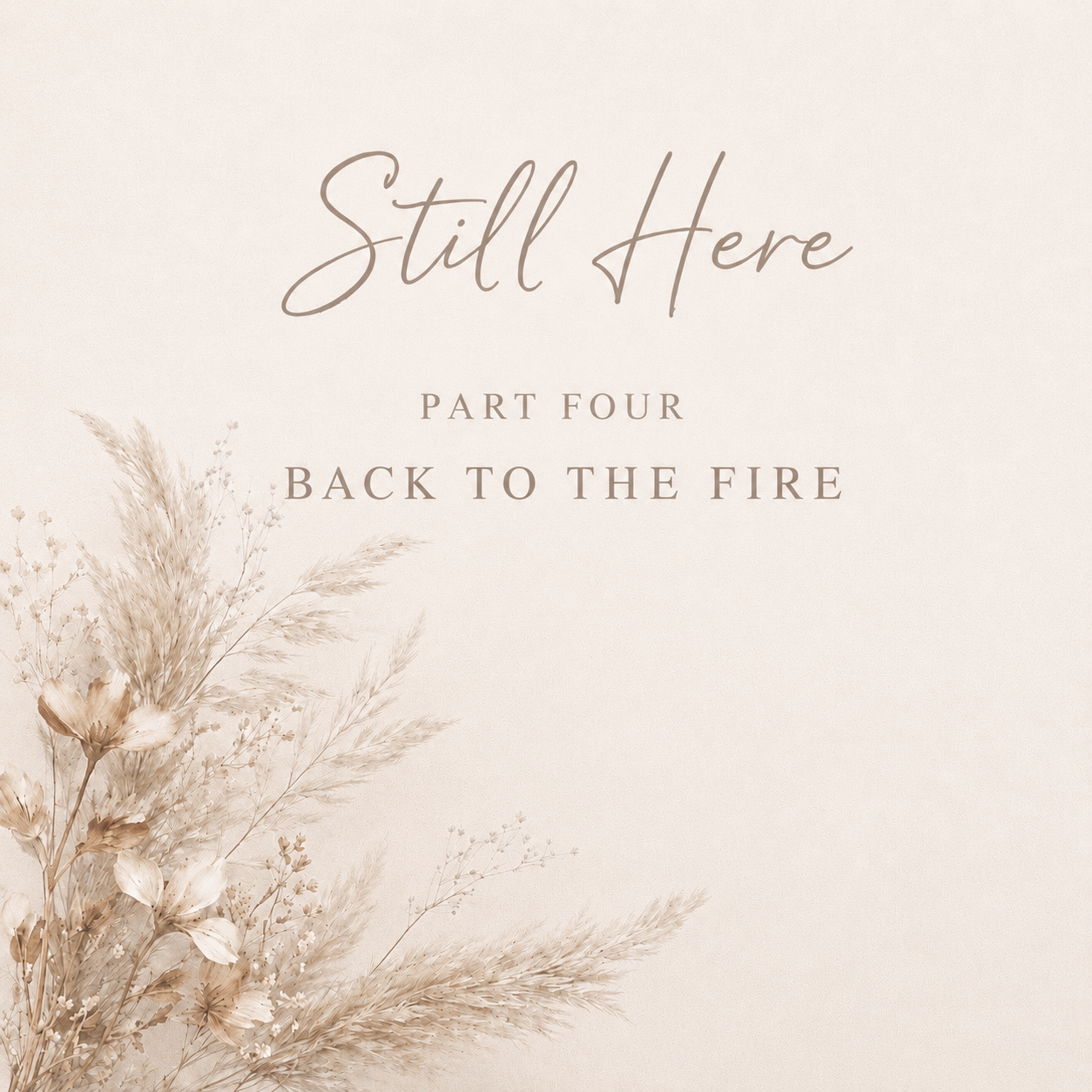 Still Here — Part Four: Back to the Fire